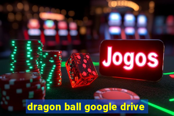 dragon ball google drive